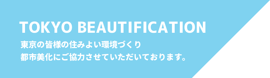 TOKYO BRAUTIFICATION  東京の皆様の住みよい環境づくり、都市美化にご協力させていただいております。